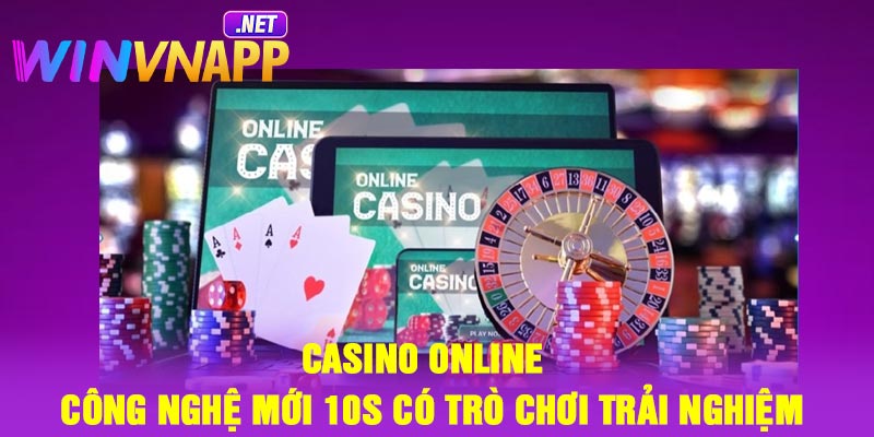 Casino online – Công nghệ mới 10s có trò chơi trải nghiệm