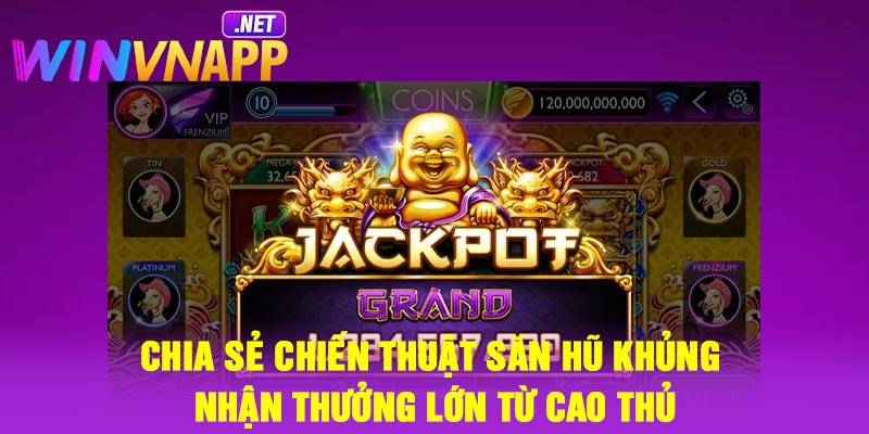 Chia sẻ chiến thuật săn hũ khủng nhận thưởng lớn từ cao thủ