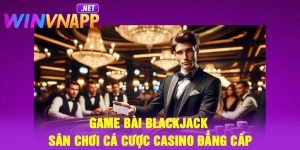 Game bài Blackjack – Sân chơi cá cược casino đẳng cấp