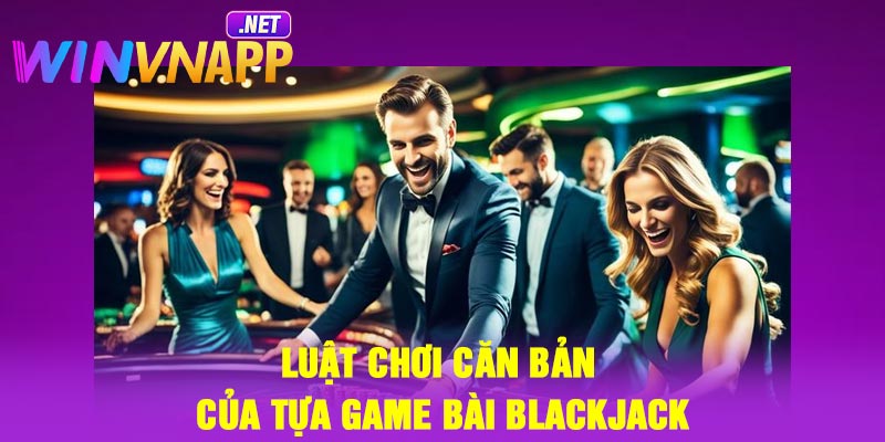Luật chơi căn bản của tựa game bài Blackjack