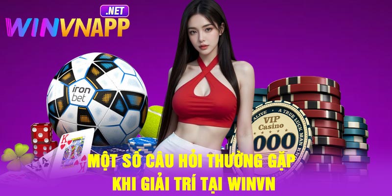 Một số câu hỏi thường gặp khi giải trí tại WINVN