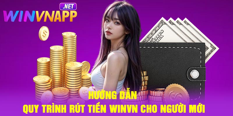 Hướng dẫn quy trình rút tiền Winvn cho người mới