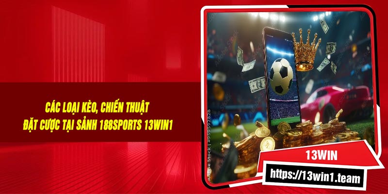 Các loại kèo, chiến thuật đặt cược tại Sảnh 188SPORTS 13Win1
