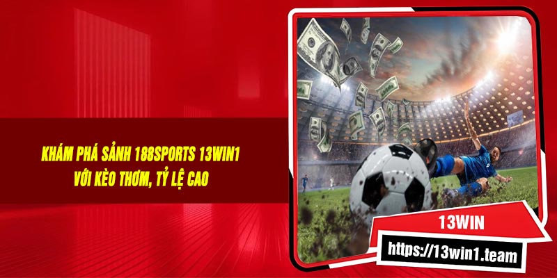 🔥 Khám Phá Sảnh 188SPORTS 13Win1 Với Kèo Thơm, Tỷ Lệ Cao